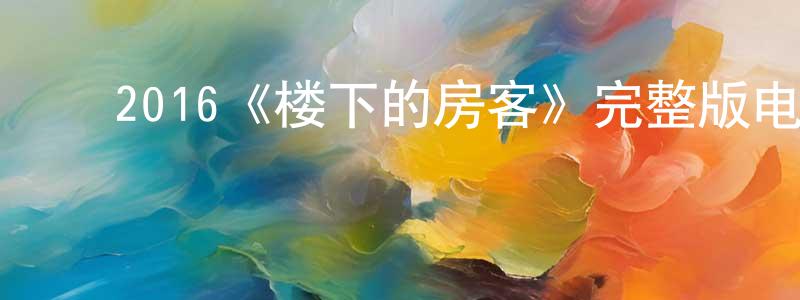 ﻿陈则文的动漫综艺大全,﻿2016《楼下的房客》完整版电影/在线观看/百度云-美剧天堂